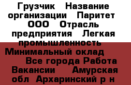 Грузчик › Название организации ­ Паритет, ООО › Отрасль предприятия ­ Легкая промышленность › Минимальный оклад ­ 25 000 - Все города Работа » Вакансии   . Амурская обл.,Архаринский р-н